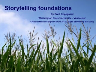 Storytelling foundations
By Brett Oppegaard
Washington State University – Vancouver
Creative Media and Digital Culture 354.02 Digital Storytelling (Fall 2010)
 