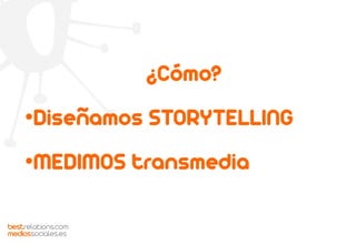 ¿Cómo?
•Diseñamos STORYTELLING
•MEDIMOS transmedia
bestrelations.com
mediossociales.es
 