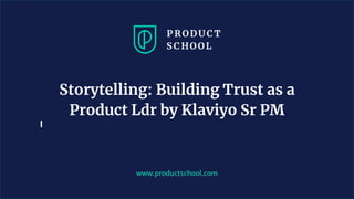 www.productschool.com
Storytelling: Building Trust as a
Product Ldr by Klaviyo Sr PM
 