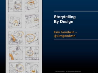 Storytelling
                                              By Design

                                              Kim Goodwin -
                                              @kimgoodwin




Designing With Scenarios © 2010 Kim Goodwin   t: @kimgoodwin   e: kimgoodwin@me.com   1
 