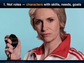 1. Not roles — characters with skills, needs, goals




 Storytelling By Design © 2011 Kim Goodwin
 