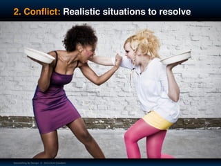 2. Conﬂict: Realistic situations to resolve




Storytelling By Design © 2011 Kim Goodwin
 