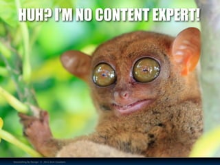 HUH? I’M NO CONTENT EXPERT!




Storytelling By Design © 2011 Kim Goodwin
 