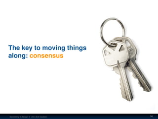 The key to moving things
along: consensus




Storytelling By Design © 2011 Kim Goodwin   34
 