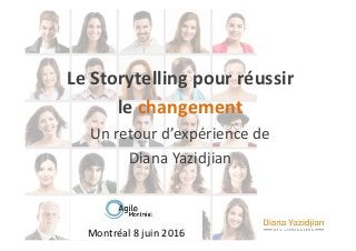 Montréal	8	juin	2016	
Le	Storytelling	pour	réussir		
le	changement	
Un	retour	d’expérience	de		
Diana	Yazidjian	
 