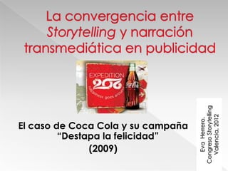 Congreso Storytelling
                                      Valencia, 2012
                                       Eva Herrero.
El caso de Coca Cola y su campaña
         “Destapa la felicidad”
               (2009)
 