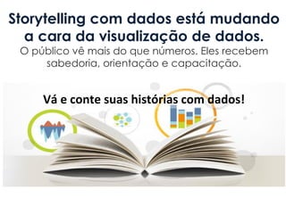 Storytelling com dados está mudando
a cara da visualização de dados.
O público vê mais do que números. Eles recebem
sabedoria, orientação e capacitação.
Vá e conte suas histórias com dados!
 