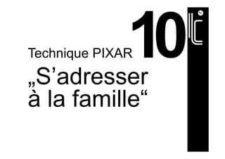 Technique PIXAR
„S’adresser
à la famille“
 