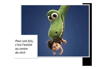 Pour	une	fois,		
c’est	l’amitié		
au	centre		
du	récit
 