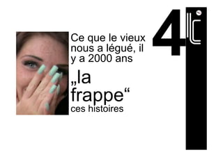 Ce que le vieux
nous a légué, il
y a 2000 ans
„la
frappe“
ces histoires
 