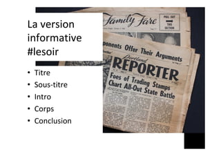 La	version	
informative	
#lesoir	
•  Titre	
•  Sous-titre	
•  Intro	
•  Corps	
•  Conclusion	
 