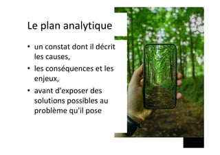 Le	plan	analytique	
•  un	constat	dont	il	décrit	
les	causes,		
•  les	conséquences	et	les	
enjeux,		
•  avant	d'exposer	des	
solutions	possibles	au	
problème	qu'il	pose		
 