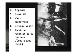 1.  Angoisse	
2.  Proximité	
3.  Vieux	
archétypes	
4.  Celui	qui	valide	
5.  Plaisir	de	
raconter	(parce	
que	cela	
s‘écoute	avec	
plaisir)	
 