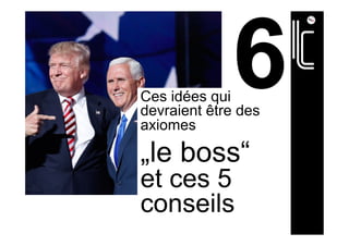 Ces idées qui
devraient être des
axiomes
„le boss“
et ces 5
conseils
 