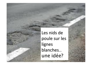 Les	nids	de	
poule	sur	les	
lignes	
blanches…
une idée?	
 