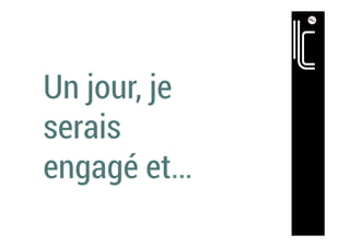 Un jour, je
serais
engagé et…
 