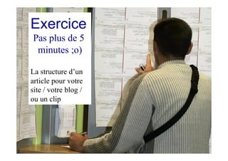 Exercice
Pas plus de 5
minutes ;o)
La structure d’un
article pour votre
site / votre blog /
ou un clip
 