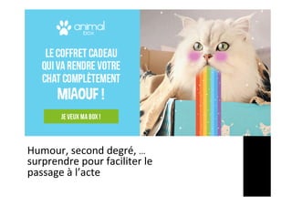 Humour,	second	degré,	…	
surprendre	pour	faciliter	le	
passage	à	l’acte	
 