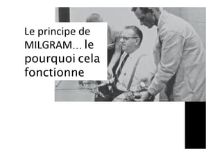 Le	principe	de	
MILGRAM… le
pourquoi cela
fonctionne	
 