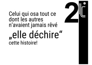 Celui qui osa tout ce
dont les autres
n’avaient jamais rêvé
„elle déchire“
cette histoire!
 