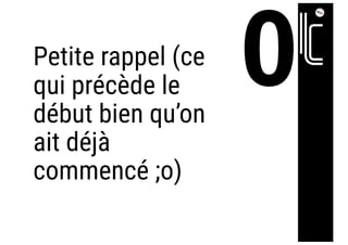 Petite rappel (ce
qui précède le
début bien qu’on
ait déjà
commencé ;o)
 