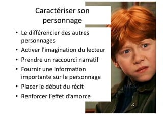 Caractériser son
personnage
• Le diﬀérencier des autres
personnages
• Ac;ver l'imagina;on du lecteur
• Prendre un raccourci narra;f
• Fournir une informa;on
importante sur le personnage
• Placer le début du récit
• Renforcer l’eﬀet d’amorce
 