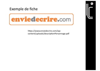 Exemple de fiche
hBps://www.enviedecrire.com/wp-
content/uploads/descrip=onPersonnage.pdf
 