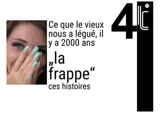 Ce que le vieux
nous a légué, il
y a 2000 ans
„la
frappe“
ces histoires
 