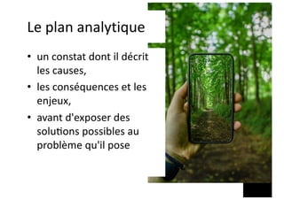 Le plan analytique
• un constat dont il décrit
les causes,
• les conséquences et les
enjeux,
• avant d'exposer des
solu;ons possibles au
problème qu'il pose
 