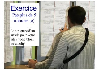 Exercice
Pas plus de 5
minutes ;o)
La structure d’un
article pour votre
site / votre blog /
ou un clip
 