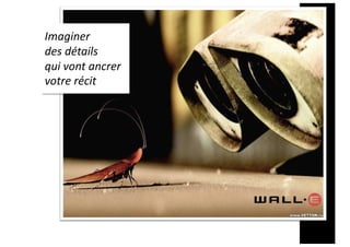 Imaginer
des détails
qui vont ancrer
votre récit
 