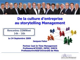 De la culture d’entreprise au storytelling Management Le 24 Septembre 2009 Jacques Folon Partner Just In Time Management Professeuràl’ICHEC, ISFSC, IHECS Professeurinvitéàl’Université de Metz 