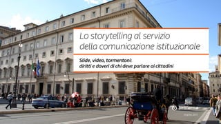 marzo 2017
Lo storytelling al servizio
della comunicazione istituzionale
Slide, video, tormentoni:
diritti e doveri di chi deve parlare ai cittadini
 
