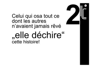 Celui qui osa tout ce
dont les autres
n’avaient jamais rêvé
„elle déchire“
cette histoire!
 