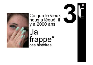 Ce que le vieux
nous a légué, il
y a 2000 ans
„la
frappe“
ces histoires
 