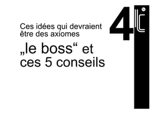 Ces idées qui devraient
être des axiomes
„le boss“ et
ces 5 conseils
 