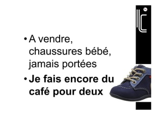 • A vendre,
chaussures bébé,
jamais portées
• Je fais encore du
café pour deux
 