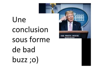 Une	
conclusion	
sous	forme	
de	bad	
buzz	;o)	
 