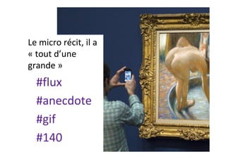 Le	micro	récit,	il	a	
«	tout	d’une	
grande	»	
#flux	
#anecdote	
#gif	
#140	
 