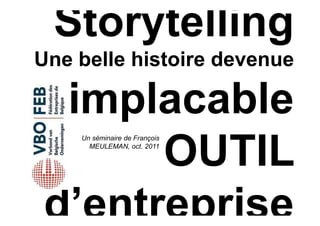 Storytelling
Une belle histoire devenue

 implacable
      OUTIL
    Un séminaire de François
      MEULEMAN, oct. 2011




d’entreprise
 