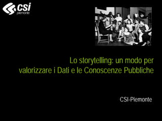 Lo storytelling: un modo per
valorizzare i Dati e le Conoscenze Pubbliche
CSI-Piemonte

 