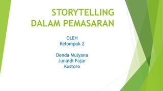 STORYTELLING
DALAM PEMASARAN
OLEH
Kelompok 2
Denda Mulyana
Junaidi Fajar
Kustoro
 