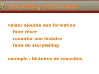 storytelling en formation
valeur ajoutée aux formation
faire rêver
raconter une histoire
faire du storytelling
exemple : histoires de réussites
 