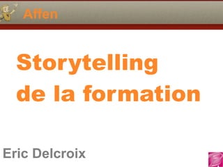 Eric Delcroix
06.10.81.58.63
Affen
Eric Delcroix
Storytelling  
de la formation
 