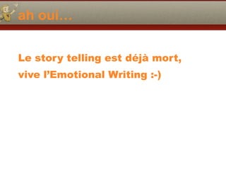 ah oui…
Le story telling est déjà mort,
vive l’Emotional Writing :-)
 