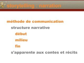 storytelling : narration
méthode de communication
structure narrative
début
milieu
fin
s'apparente aux contes et récits
 