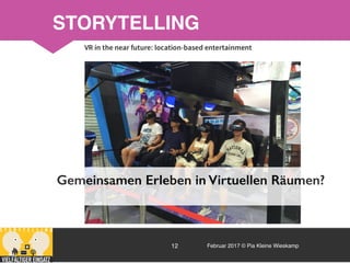 Februar 2017 © Pia Kleine Wieskamp12
STORYTELLING
Gemeinsamen Erleben in Virtuellen Räumen?
 