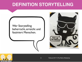Februar 2017 © Pia Kleine Wieskamp3
Wer Storytelling
beherrscht, erreicht und
fasziniert Menschen.
DEFINITION STORYTELLING
 
