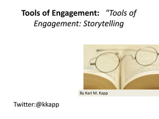 Twitter:@kkapp
Tools of Engagement: "Tools of
Engagement: Storytelling
By Karl M. Kapp
 