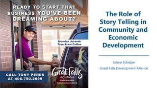 The Role of
Story Telling in
Community and
Economic
Development
Jolene Schalper
Great Falls Development Alliance
 
